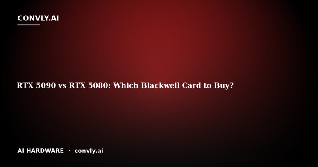 RTX 5090 vs RTX 5080: Which Blackwell Card to Buy?
