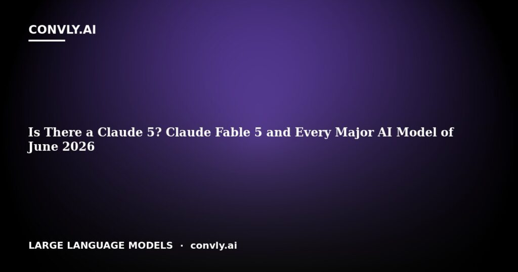 Is There a Claude 5? Claude Fable 5 and Every Major AI Model of June 2026