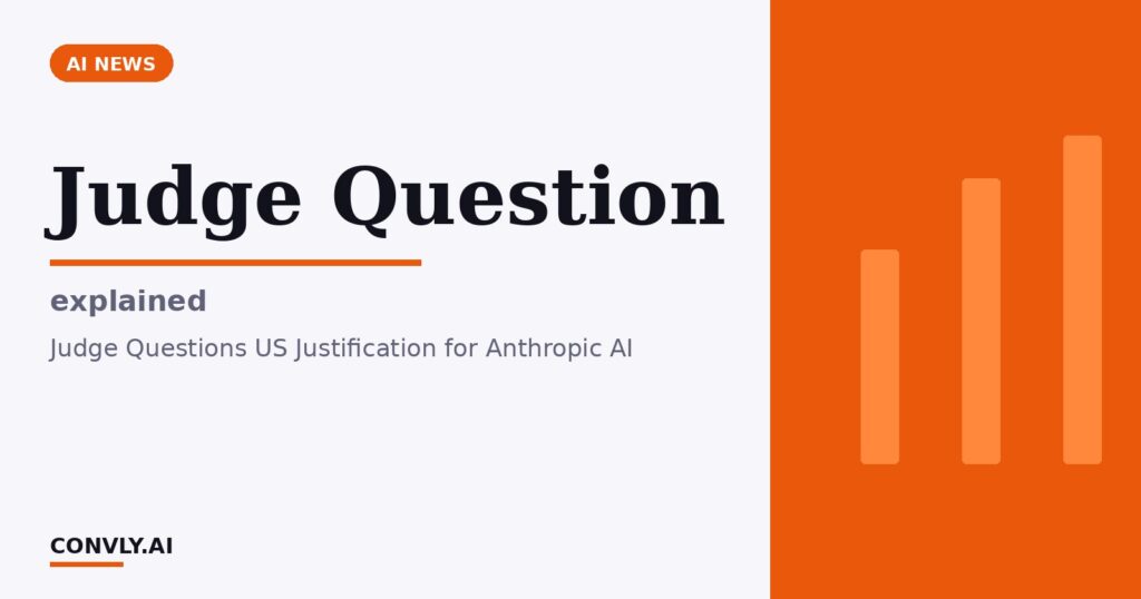 Judge Question — explained. Judge Questions US Justification for Anthropic AI.