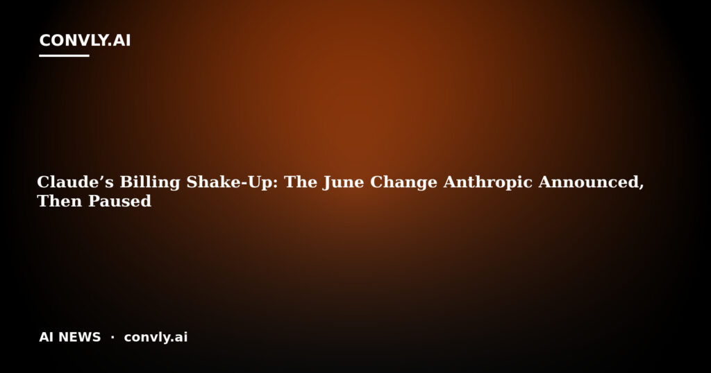 Claude’s Billing Shake-Up: The June Change Anthropic Announced, Then Paused