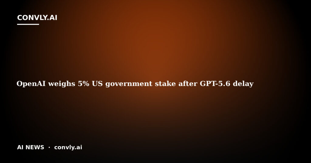 OpenAI weighs 5% US government stake after GPT-5.6 delay