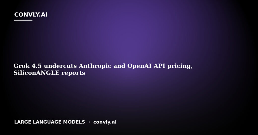 Grok 4.5 undercuts Anthropic and OpenAI API pricing, SiliconANGLE reports