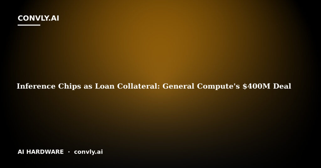 Inference Chips as Loan Collateral: General Compute's $400M Deal
