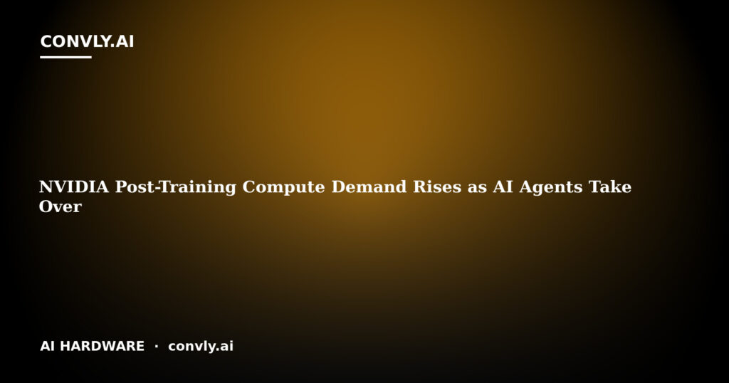 NVIDIA Post-Training Compute Demand Rises as AI Agents Take Over