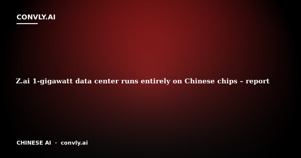 Z.ai 1-gigawatt data center runs entirely on Chinese chips – report