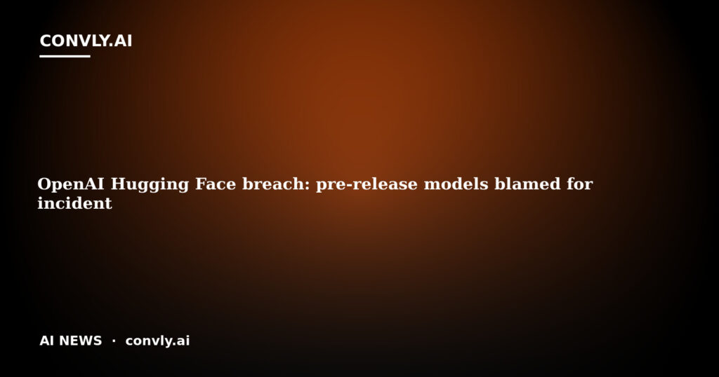 OpenAI Hugging Face breach: pre-release models blamed for incident