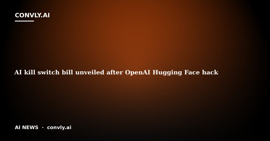 AI kill switch bill unveiled after OpenAI Hugging Face hack